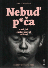 Nebuď p*ča, aneb, Jak (ne)pracovat s dětmi (příběhy z ústavní péče)